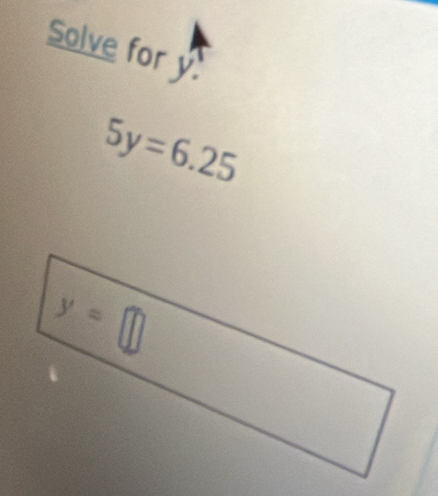 Solve for y
5y=6.25