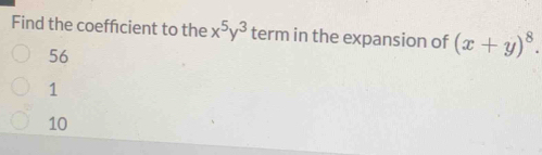 Find the coeffcient to the x^5y^3 term in the expansion of (x+y)^8.
56
1
10