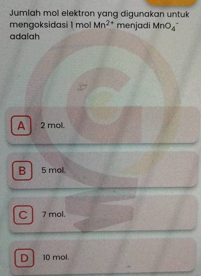 Jumlah mol elektron yang digunakan untuk
mengoksidasi 1 mol Mn^(2+) menjadi MnO_4^-
adalah
A 2 mol.
B 5 mol.
C 7 mol.
D 10 mol.