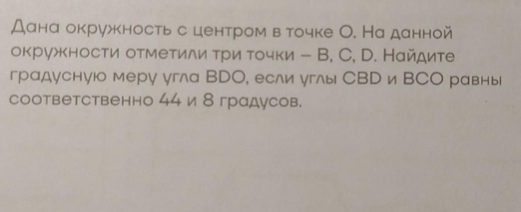 Дана окружность с центром вточке О. На данной 
окружности отметилиα τри τочки - В, C, D. Найдите 
градусную меру угла ВDО, если углы СВDи ΒСО равны 
соответственно 44 и 8 градусов.