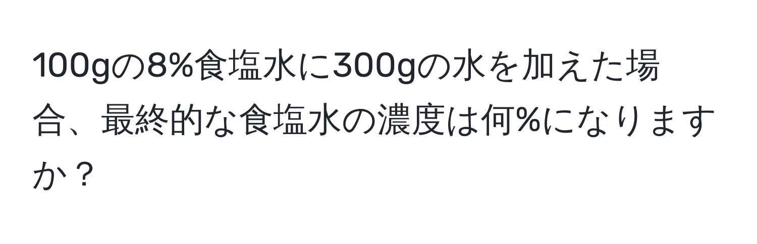 100gの8%食塩水に300gの水を加えた場合、最終的な食塩水の濃度は何%になりますか？