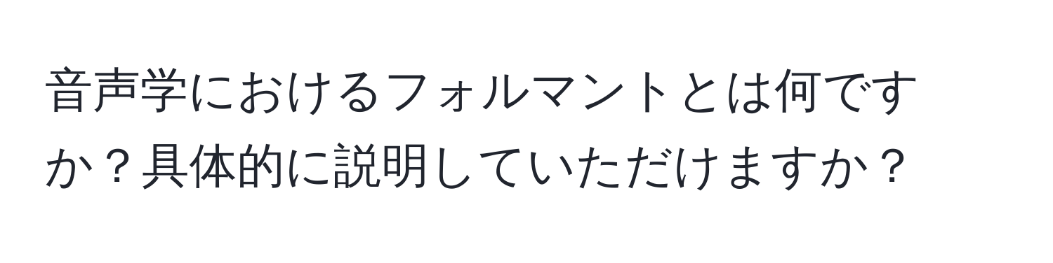 音声学におけるフォルマントとは何ですか？具体的に説明していただけますか？