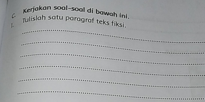 Kerjakan soal-soal di bawah ini. 
_ 
1. Tulislah satu paragraf teks fiksi 
_ 
_ 
_ 
_ 
_