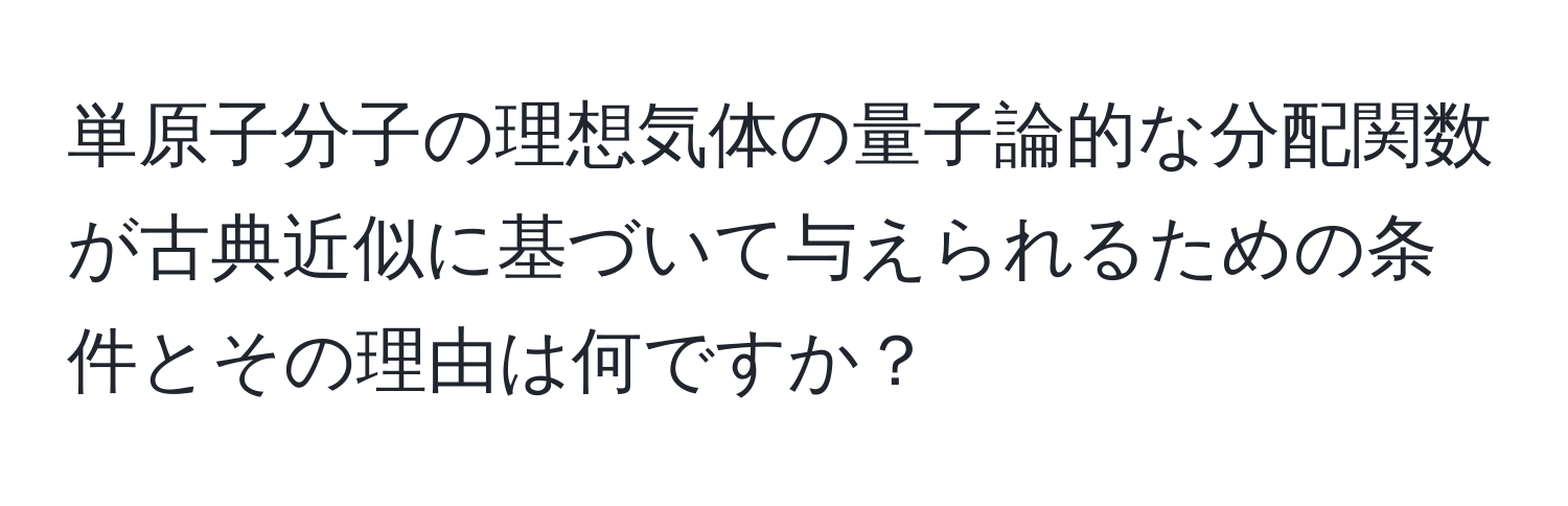 単原子分子の理想気体の量子論的な分配関数が古典近似に基づいて与えられるための条件とその理由は何ですか？