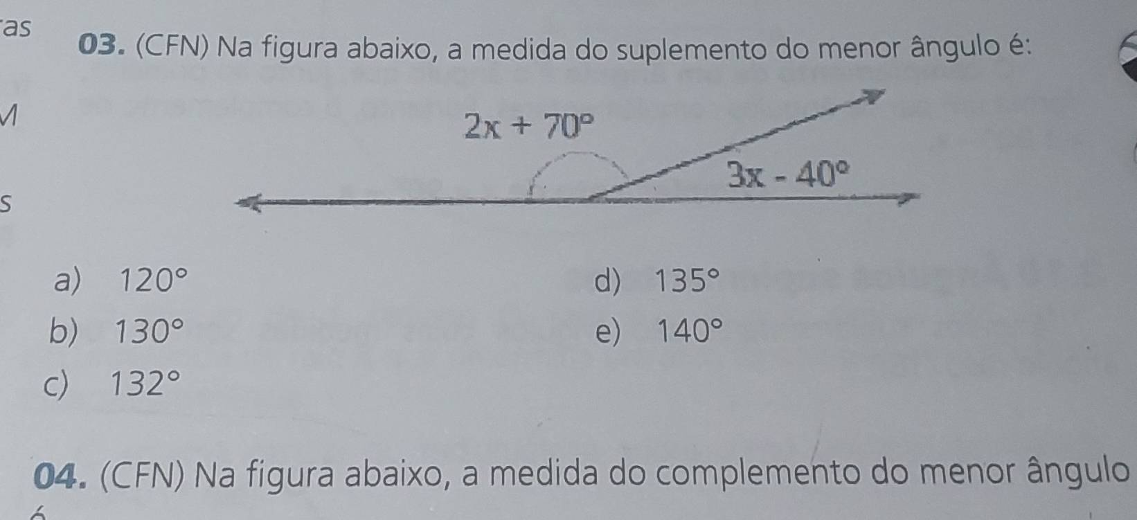 as
03. (CFN) Na figura abaixo, a medida do suplemento do menor ângulo é:
S
a) 120° d) 135°
b) 130° e) 140°
c) 132°
04. (CFN) Na figura abaixo, a medida do complemento do menor ângulo