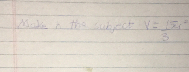 Make h the subject V= 1/3 π r^2