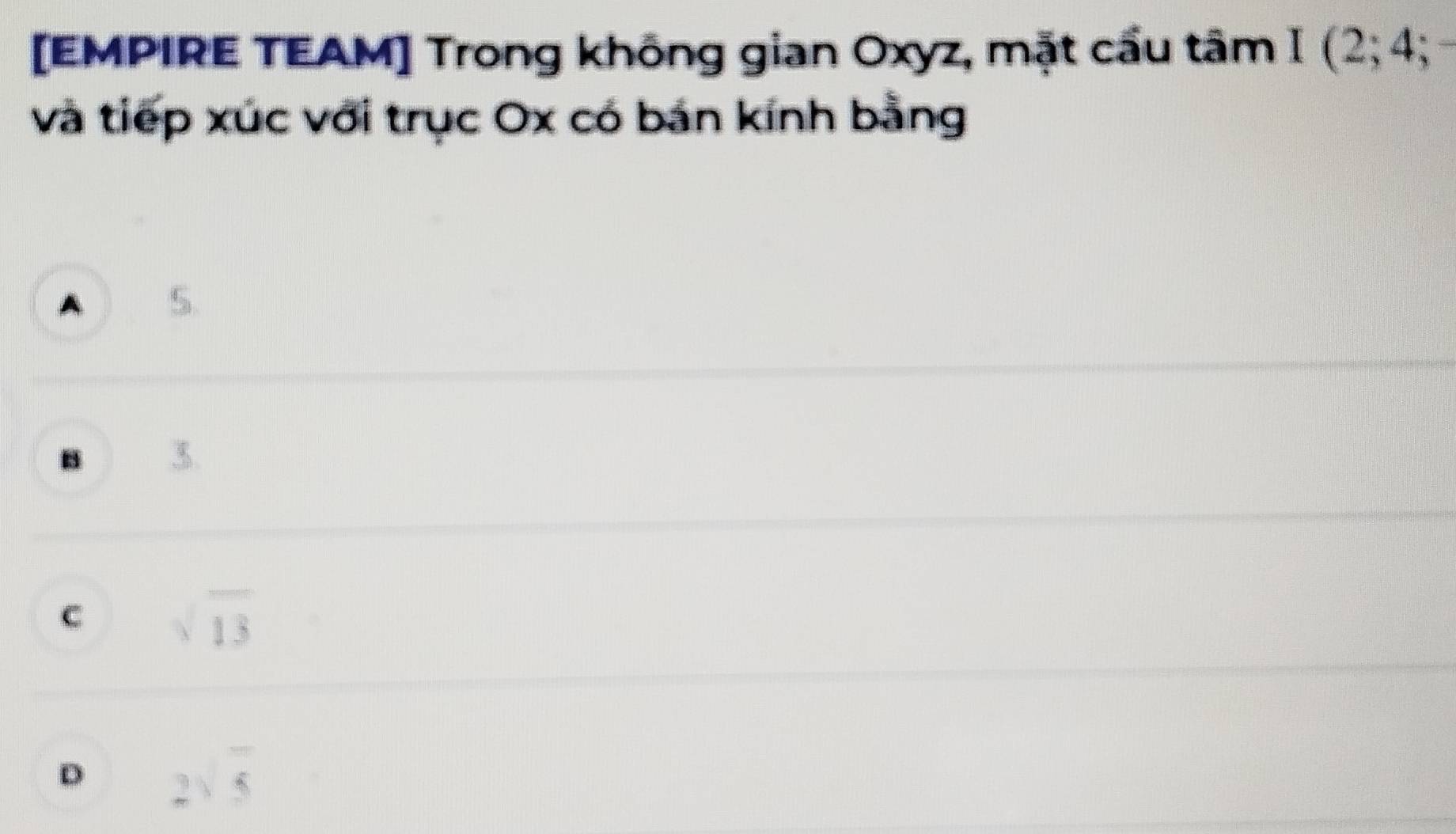 [EMPIRE TEAM] Trong không gian Oxyz, mặt cầu tâm I (2;4;
và tiếp xúc với trục Ox có bán kính bằng
A
B
C sqrt(13)
D 2sqrt(5)