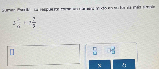 Sumar. Escribir su respuesta como un número mixto en su forma más simple.
3 5/6 +7 7/9 
 □ /□   □  □ /□  
C