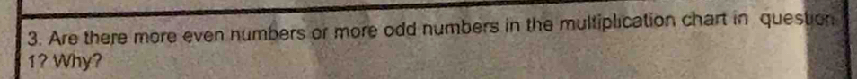 Are there more even numbers or more odd numbers in the multiplication chart in question 
1? Why?