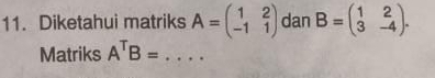 Diketahui matriks A=beginpmatrix 1&2 -1&1endpmatrix dan B=beginpmatrix 1&2 3&-4endpmatrix. 
Matriks A^TB= _