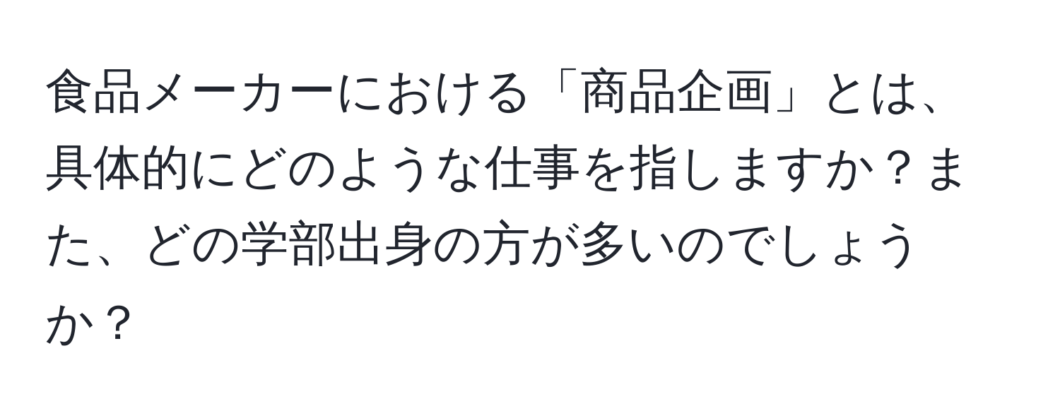 食品メーカーにおける「商品企画」とは、具体的にどのような仕事を指しますか？また、どの学部出身の方が多いのでしょうか？