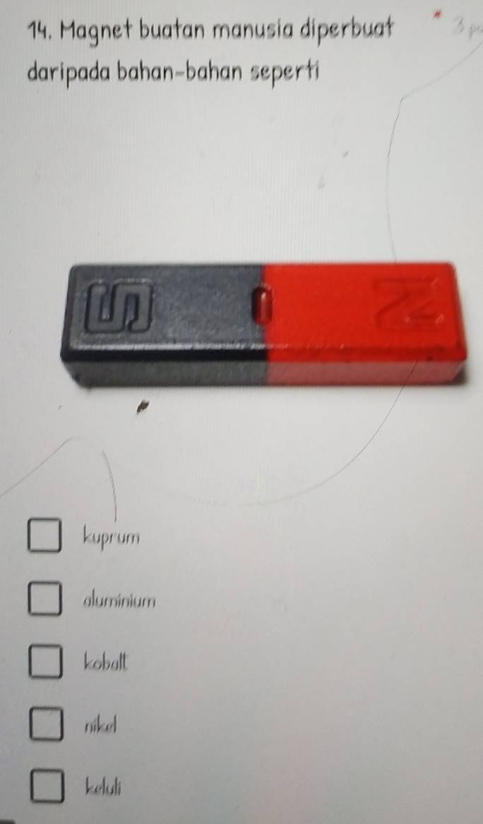 Magnet buatan manusia diperbuat 3 po
daripada bahan-bahan seperti
0
kuprum
aluminium
kobalt
nikel
keluli