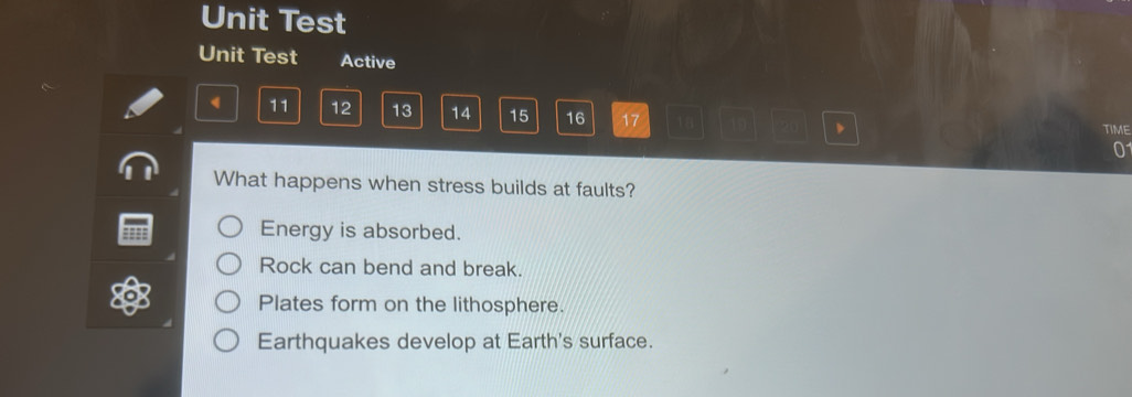 Unit Test
Unit Test Active
11 12 13 14 15 16 17 18 、 TIME
0
What happens when stress builds at faults?
Energy is absorbed.
Rock can bend and break.
X Plates form on the lithosphere.
Earthquakes develop at Earth's surface.