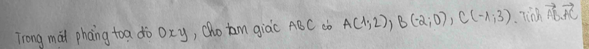 Trong mai phoing toa dò oxy, (ho am giàc ABC cò A(1;2), B(-2;0), C(-1;3) linh vector AB. vector AC