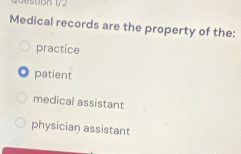 uetion 1/2
Medical records are the property of the:
practice
patient
medical assistant
physician assistant