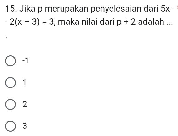 Jika p merupakan penyelesaian dari 5x-
-2(x-3)=3 , maka nilai dari p+2 adalah ...
-1
1
2
3