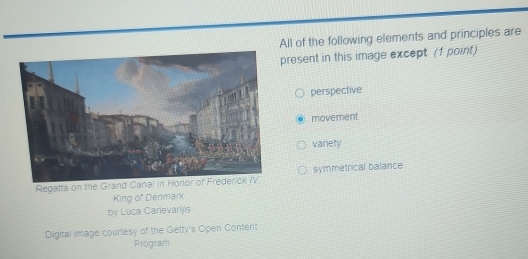 All of the following elements and principles are
present in this image except (1 point)
perspective
movement
variety
Regatta on the Grand Cana symmetrical balance
King of Denmark
by Luca Carievarjis
Digital image courtesy of the Getty's Open Content
Program