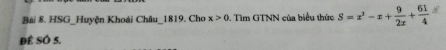 HSG_Huyện Khoái Châu_1819. Cho x>0. Tìm GTNN của biểu thức S=x^2-x+ 9/2x + 61/4 
ĐÊ SÓ 5.