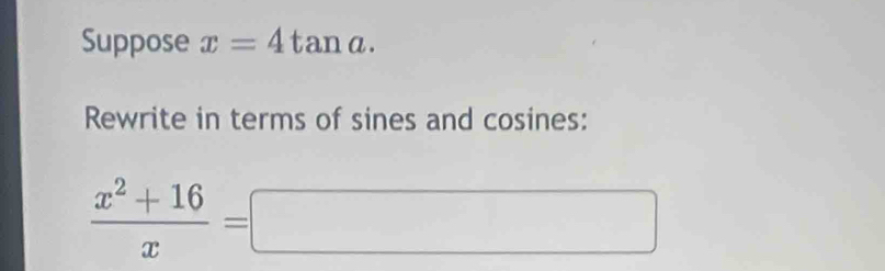 Suppose x=4tan a. 
Rewrite in terms of sines and cosines:
 (x^2+16)/x =□