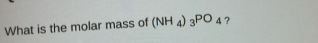 What is the molar mass of (NH_4)_3PO_4 ?