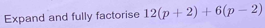 Expand and fully factorise 12(p+2)+6(p-2)
