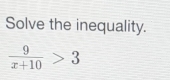 Solve the inequality.
 9/x+10 >3