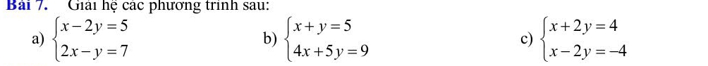 Bải 7. Giải hệ các phương trình sau:
a) beginarrayl x-2y=5 2x-y=7endarray. b) beginarrayl x+y=5 4x+5y=9endarray. c) beginarrayl x+2y=4 x-2y=-4endarray.