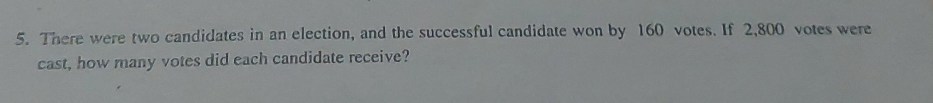 There were two candidates in an election, and the successful candidate won by 160 votes. If 2,800 votes were 
cast, how many votes did each candidate receive?