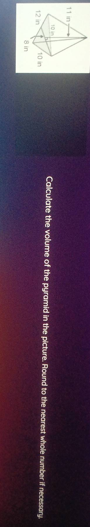 Calculate the volume of the pyramid in the picture. Round to the nearest whole number if necessary.