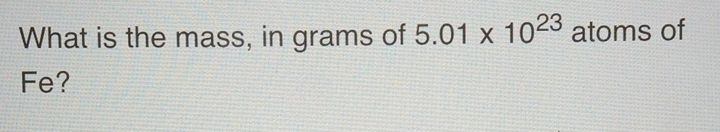 What is the mass, in grams of 5.01* 10^(23) atoms of 
Fe?