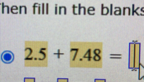 Then fill in the blanks
2.5+7.48=□