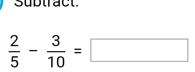 suptract.
 2/5 - 3/10 =□