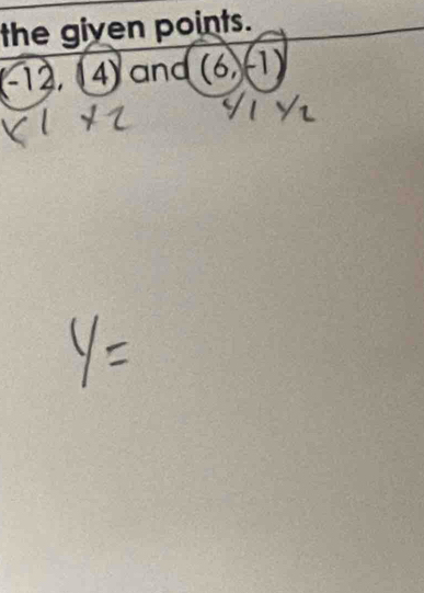 the given points.
(−12, 4) and (6,-1)