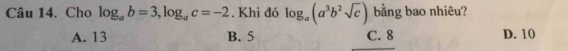 Cho log _ab=3, log _ac=-2. Khi đó log _a(a^3b^2sqrt(c)) bằng bao nhiêu?
A. 13 B. 5 C. 8 D. 10