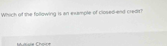 Which of the following is an example of closed-end credit?
Multiple Choice