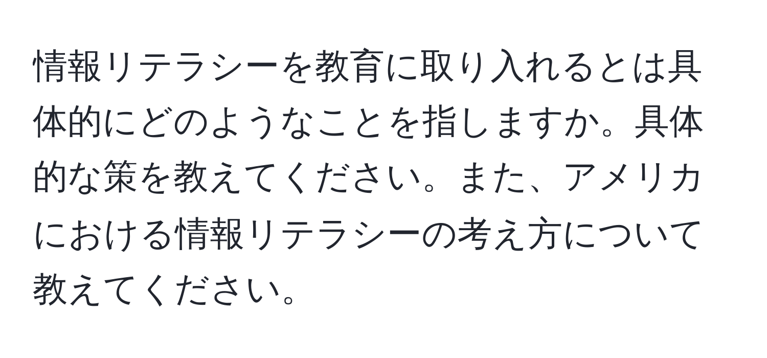 情報リテラシーを教育に取り入れるとは具体的にどのようなことを指しますか。具体的な策を教えてください。また、アメリカにおける情報リテラシーの考え方について教えてください。