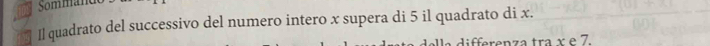 Sommane 
Il quadrato del successivo del numero intero x supera di 5 il quadrato di x. 
differenza tra x e 7.