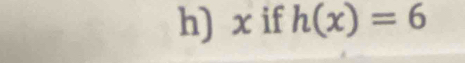 x if h(x)=6