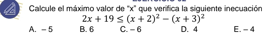 Calcule el máximo valor de “ x ” que verifica la siguiente inecuación
2x+19≤ (x+2)^2-(x+3)^2
A. - 5 B. 6 C. - 6 D. 4 E. - 4