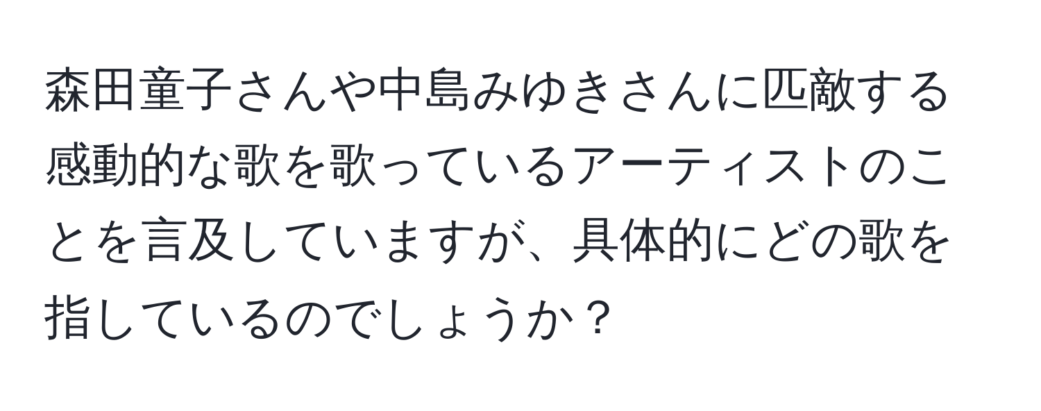 森田童子さんや中島みゆきさんに匹敵する感動的な歌を歌っているアーティストのことを言及していますが、具体的にどの歌を指しているのでしょうか？