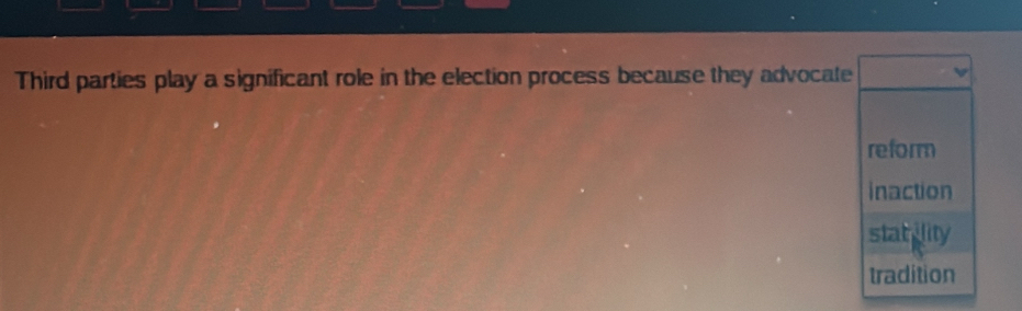 Third parties play a significant role in the election process because they advocate
reform
inaction
stat ility
tradition