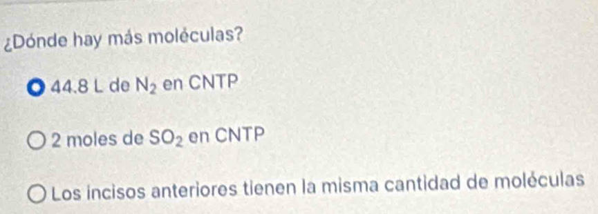 ¿Dónde hay más moléculas? 
◎ 44.8 L de N_2 en CNTP
2 moles de SO_2 en CNTP 
Los incisos anteriores tienen la misma cantidad de moléculas