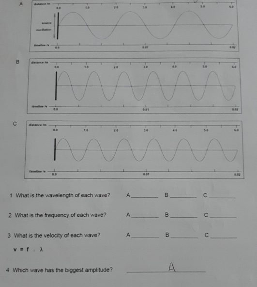 A 
1 What is the wavelength of each wave? A _B_ C_ 
2 What is the frequency of each wave? A _B_ C_ 
3 What is the velocity of each wave? A_ B _C_
v=f.lambda
4 Which wave has the biggest amplitude?_