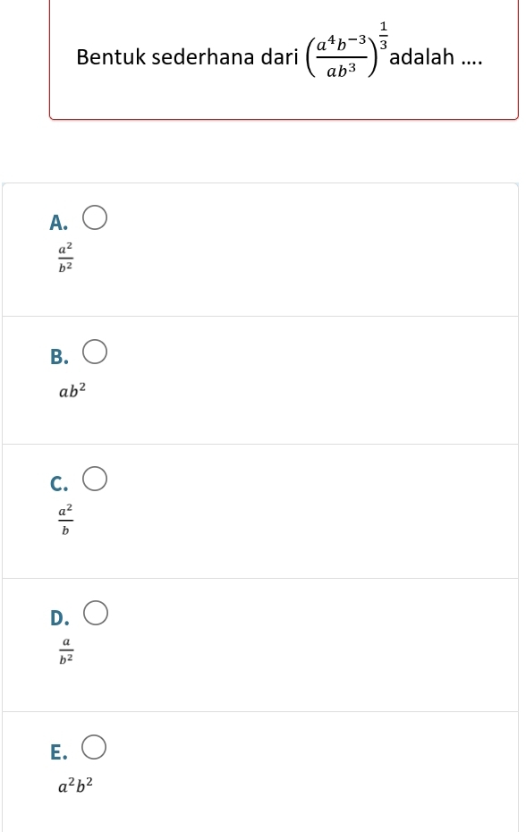 Bentuk sederhana dari ( (a^4b^(-3))/ab^3 )^ 1/3  adalah ....
A.
 a^2/b^2 
B. bigcirc
ab^2
C.
 a^2/b 
D.
 a/b^2 
E. bigcirc
a^2b^2