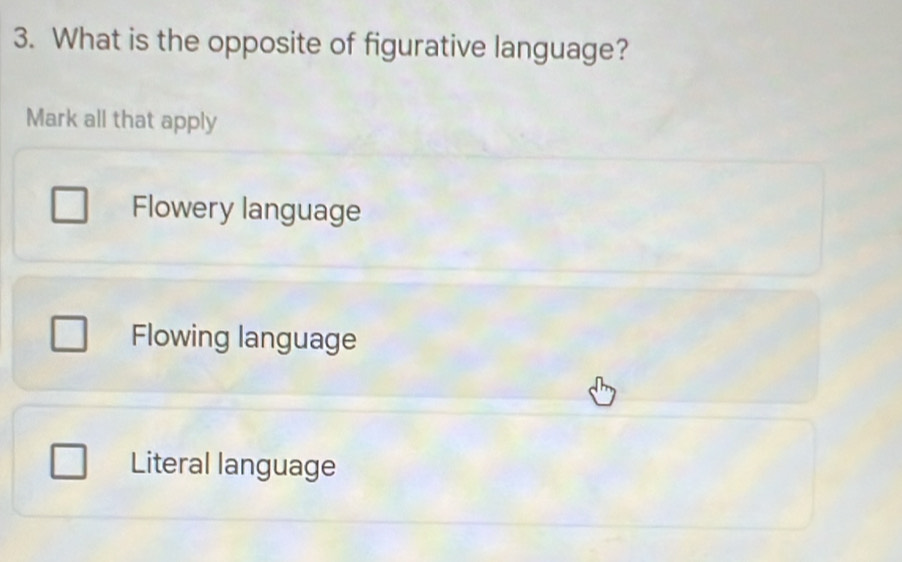 What is the opposite of figurative language?
Mark all that apply
Flowery language
Flowing language
Literal language