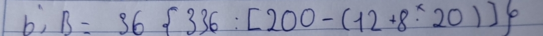 b;B=36 336:[200-(12+8* 20)]