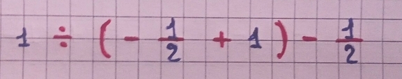 1/ (- 1/2 +1)- 1/2 