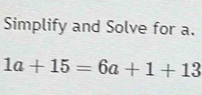 Simplify and Solve for a.
1a+15=6a+1+13