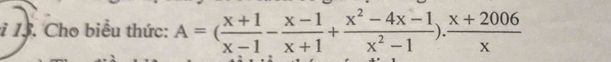 ỉ 13. Cho biểu thức: A=( (x+1)/x-1 - (x-1)/x+1 + (x^2-4x-1)/x^2-1 ). (x+2006)/x 