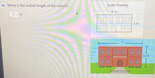 ◀ What is the actual length of the school? Scale Drawing 
? ft 8 in.